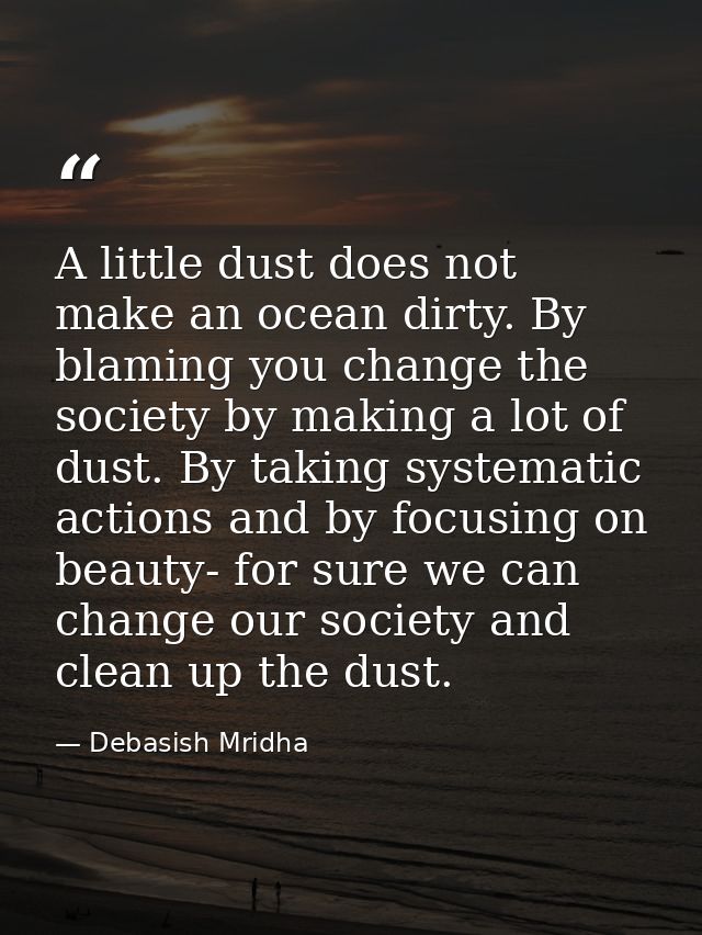 A little dust does not make an ocean dirty. By blaming you change the society by making a lot of dust. By taking systema — Debasish Mridha
