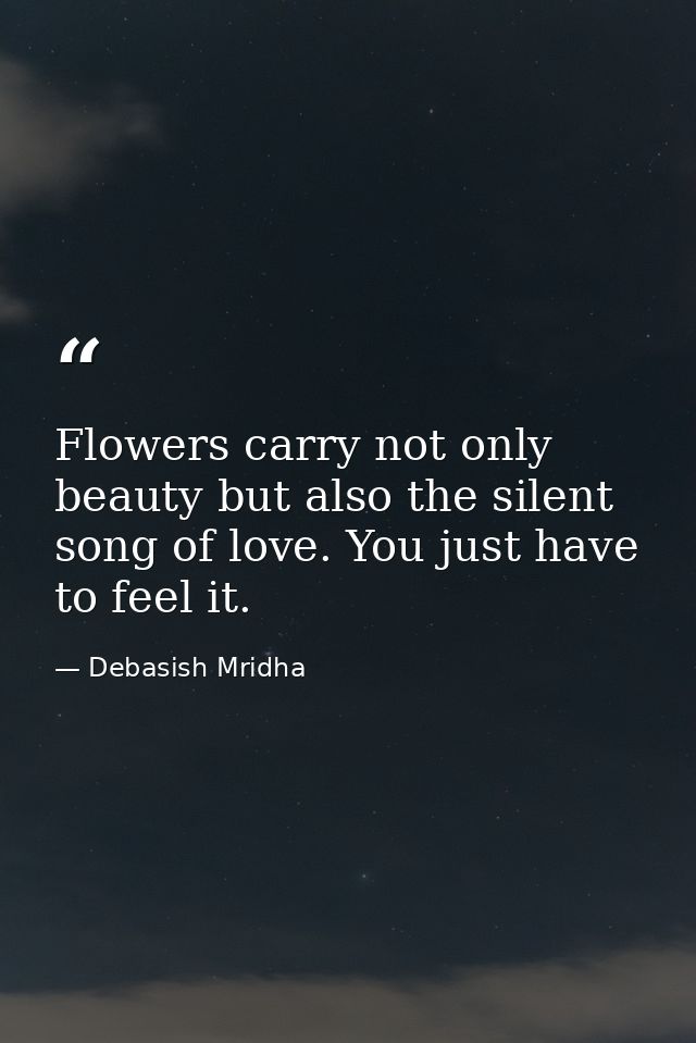 Flowers carry not only beauty but also the silent song of love. You just have to feel it. — Debasish Mridha