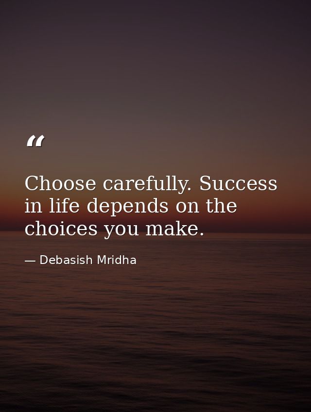 Choose carefully. Success in life depends on the choices you make. — Debasish Mridha