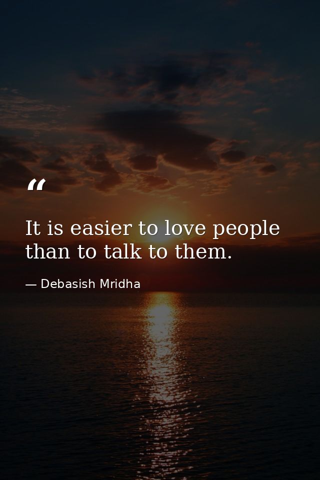 It is easier to love people than to talk to them. — Debasish Mridha