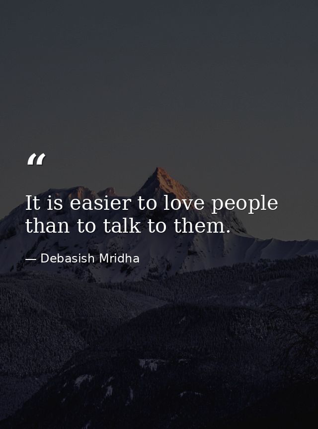 It is easier to love people than to talk to them. — Debasish Mridha