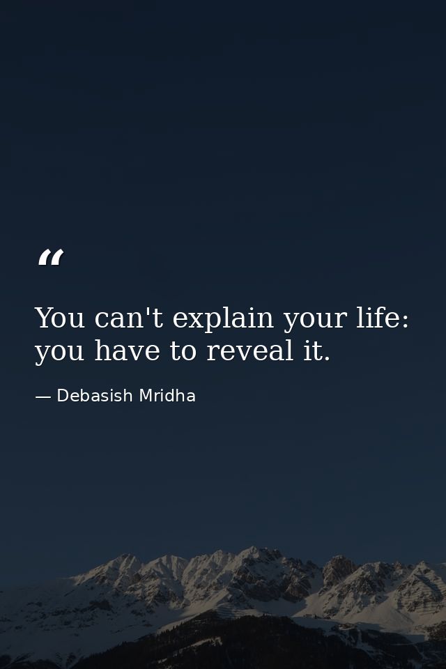You can't explain your life: you have to reveal it. — Debasish Mridha