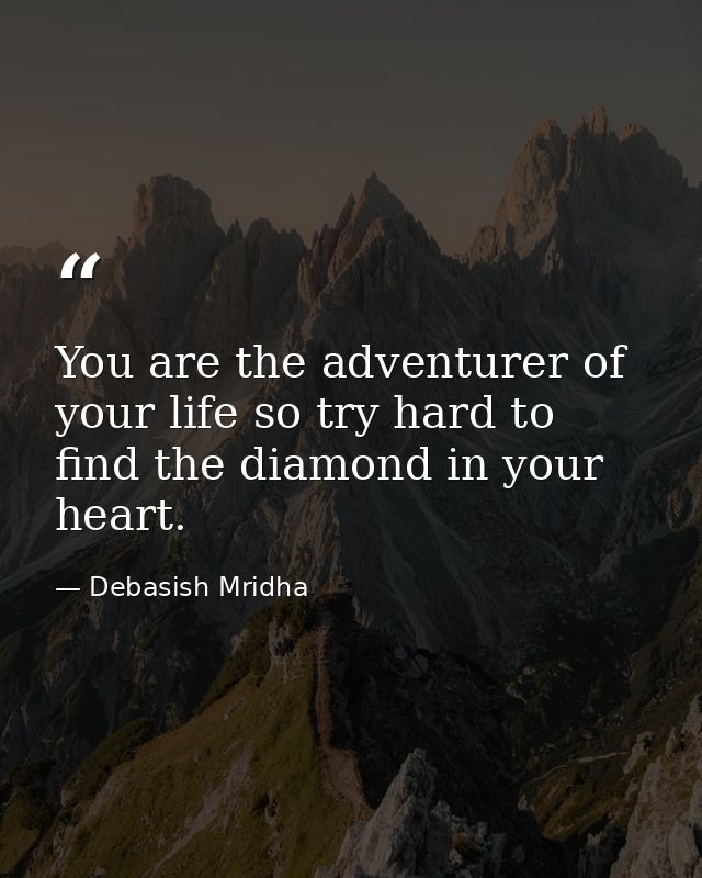 You are the adventurer of your life so try hard to find the diamond in your heart. — Debasish Mridha
