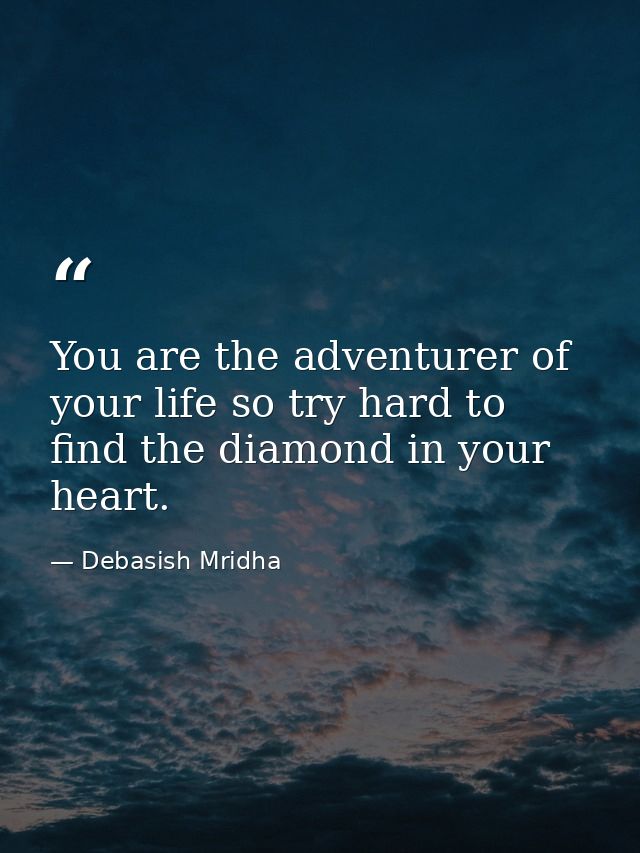 You are the adventurer of your life so try hard to find the diamond in your heart. — Debasish Mridha
