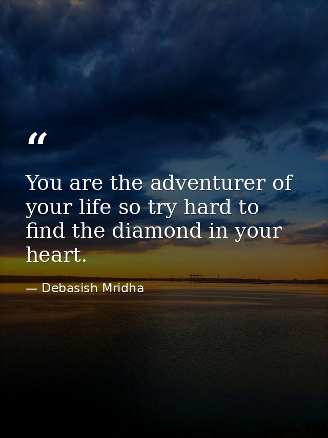 You are the adventurer of your life so try hard to find the diamond in your heart. — Debasish Mridha