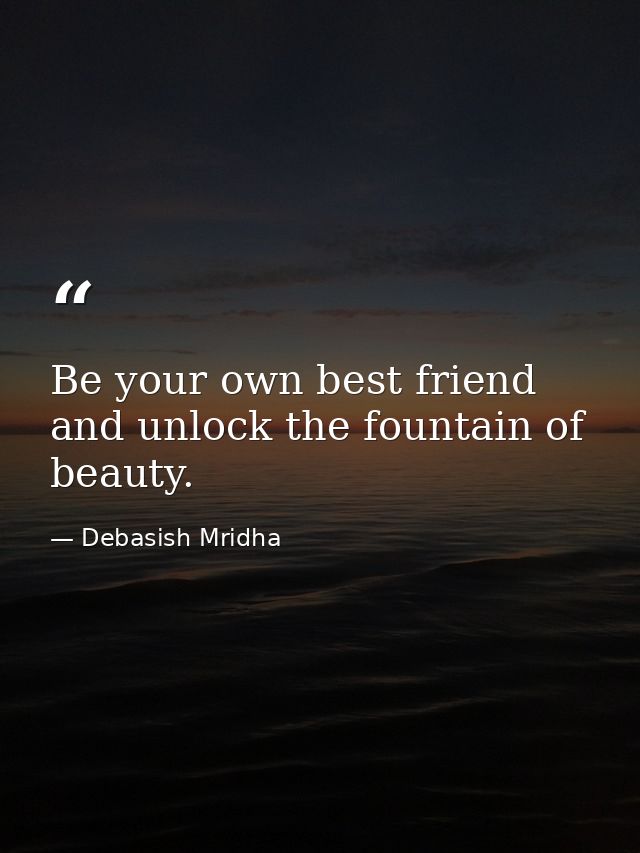 Be your own best friend and unlock the fountain of beauty. — Debasish Mridha