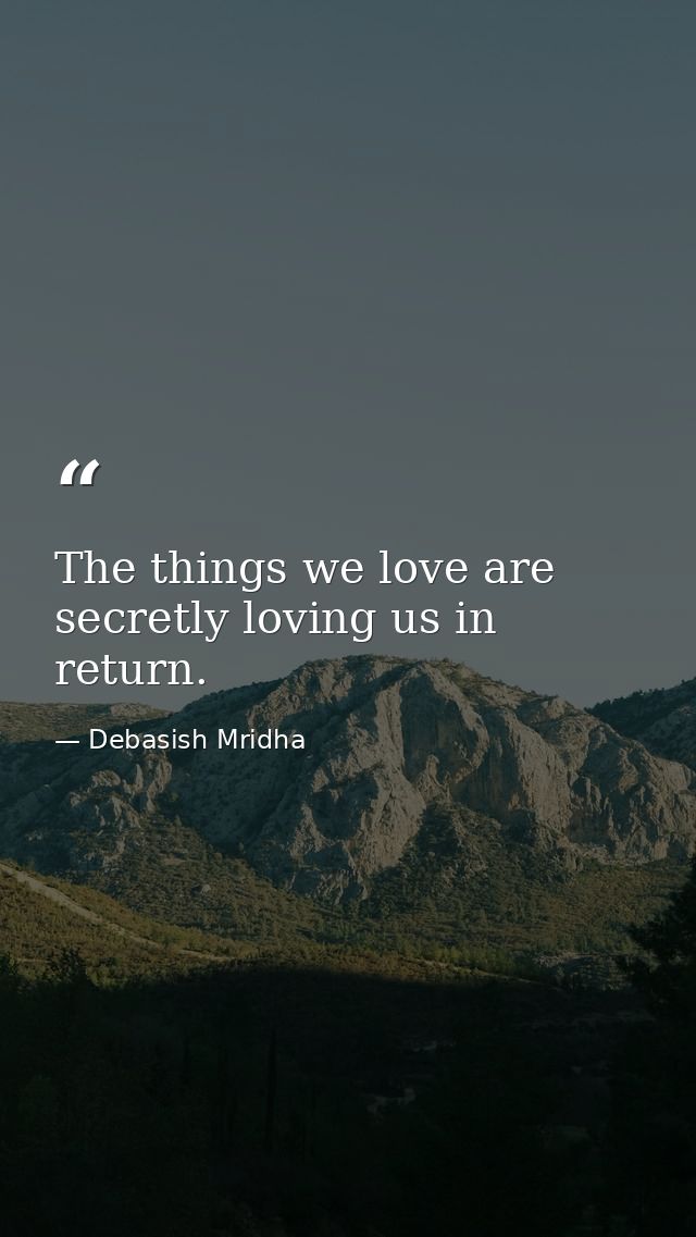 The things we love are secretly loving us in return. — Debasish Mridha