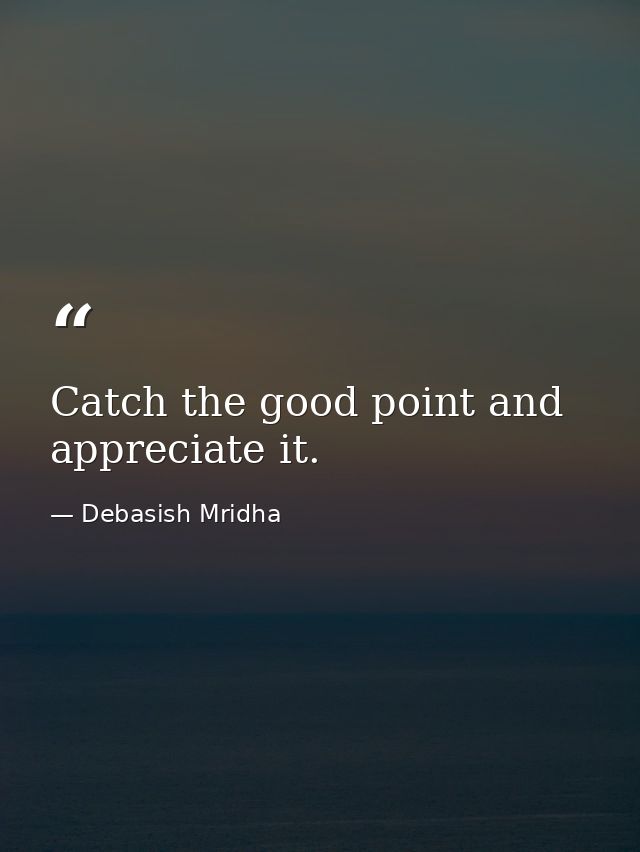 Catch the good point and appreciate it. — Debasish Mridha