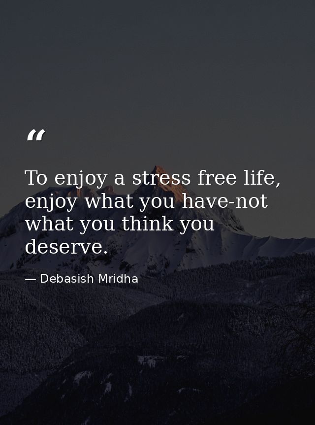 To enjoy a stress free life, enjoy what you have-not what you think you deserve. — Debasish Mridha