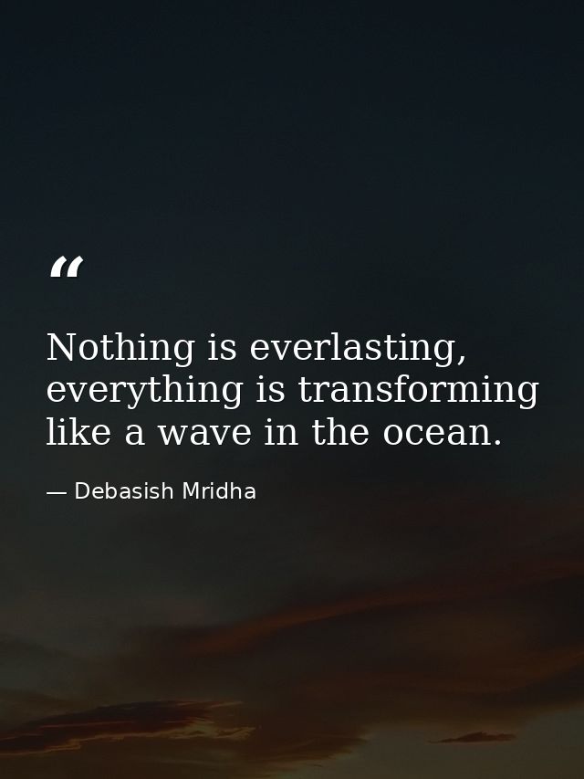 Nothing is everlasting, everything is transforming like a wave in the ocean. — Debasish Mridha