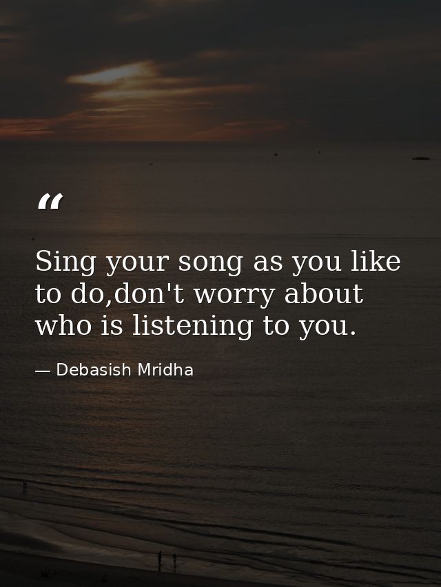 Sing your song as you like to do,don't worry about who is listening to you. — Debasish Mridha