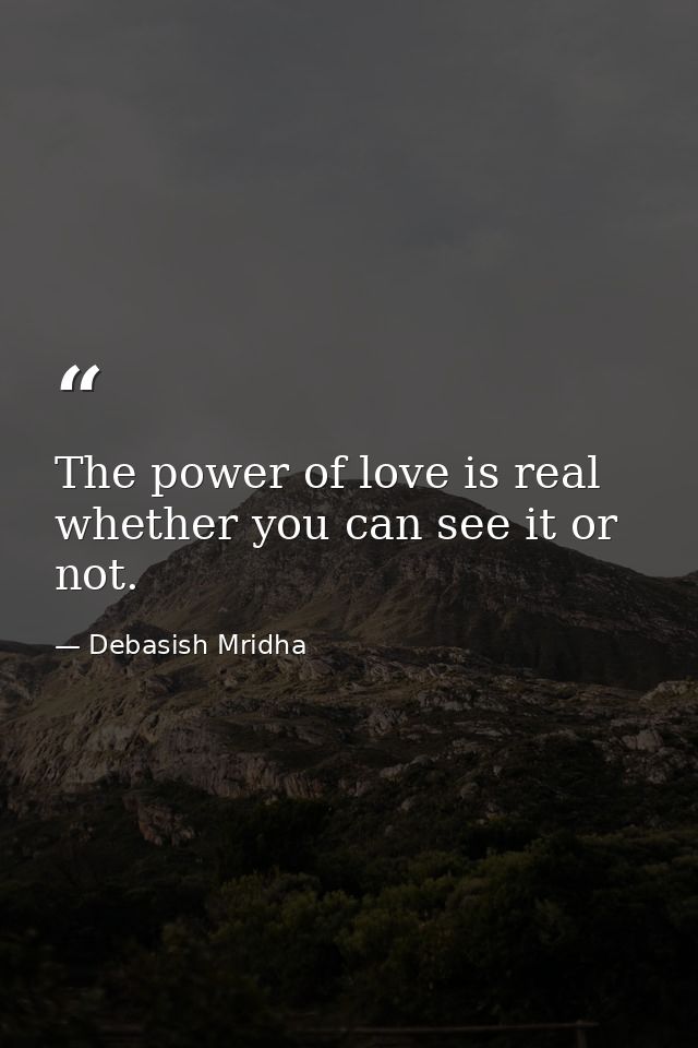 The power of love is real whether you can see it or not. — Debasish Mridha
