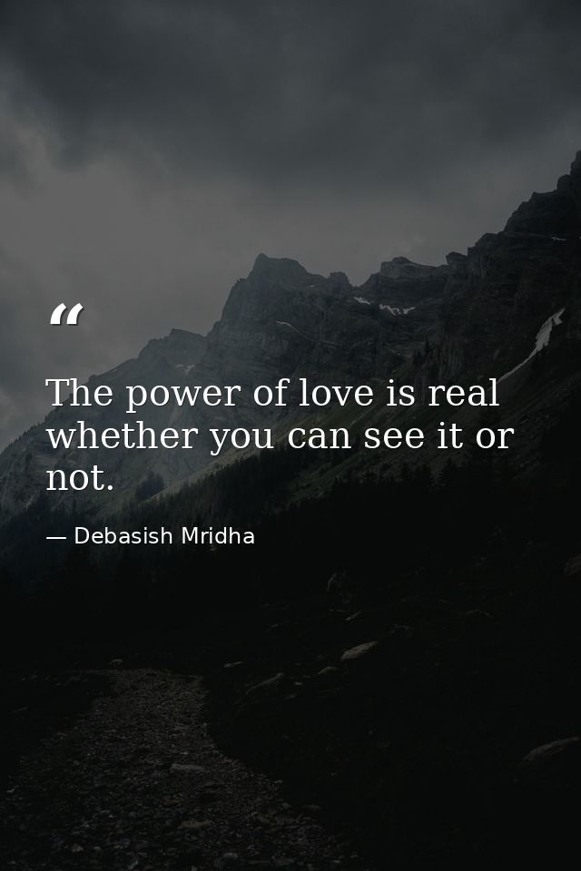 The power of love is real whether you can see it or not. — Debasish Mridha