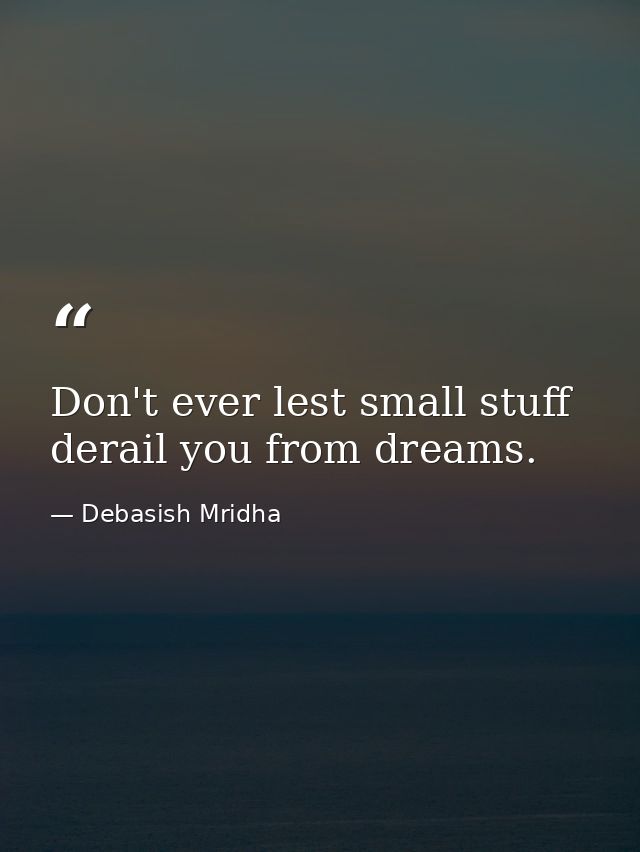 Don't ever lest small stuff derail you from dreams. — Debasish Mridha