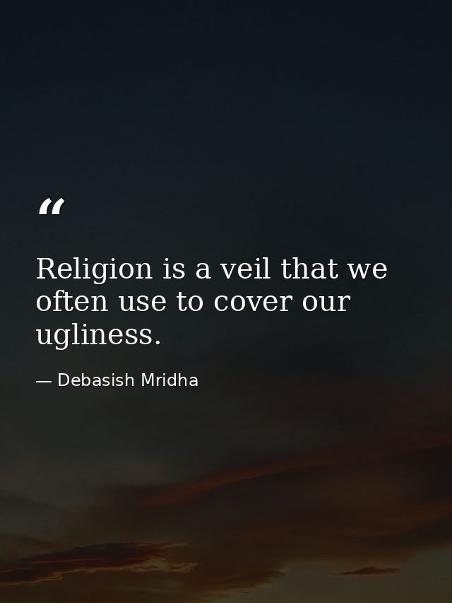 Religion is a veil that we often use to cover our ugliness. — Debasish Mridha
