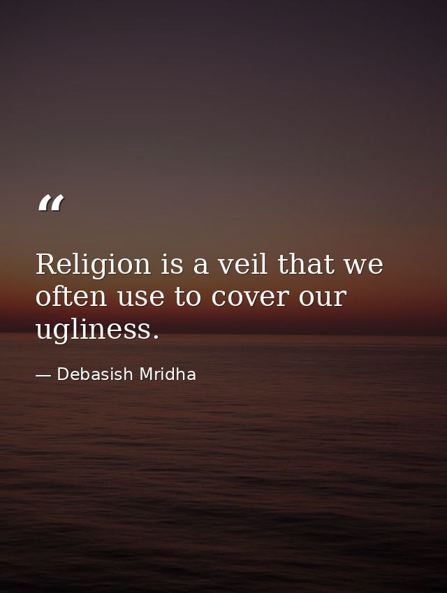 Religion is a veil that we often use to cover our ugliness. — Debasish Mridha