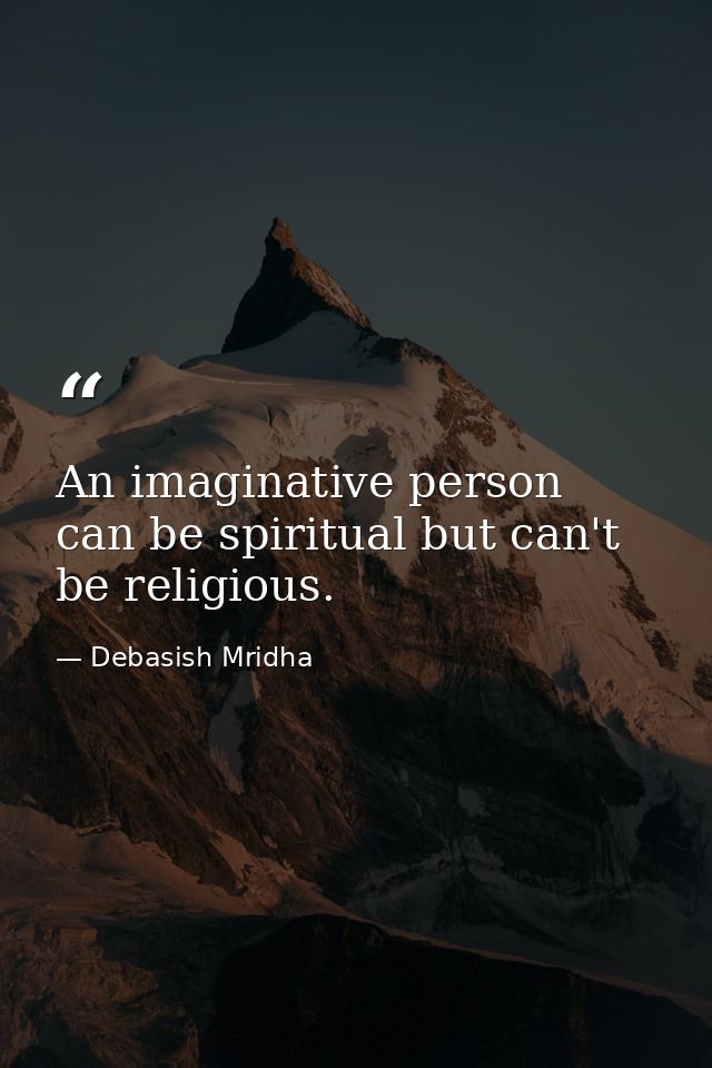 An imaginative person can be spiritual but can't be religious. — Debasish Mridha