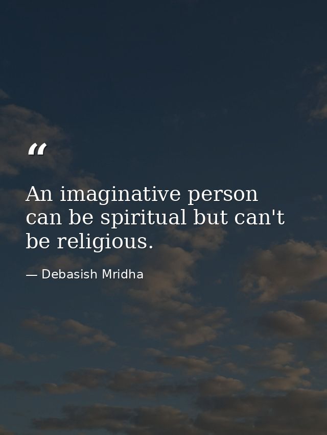 An imaginative person can be spiritual but can't be religious. — Debasish Mridha
