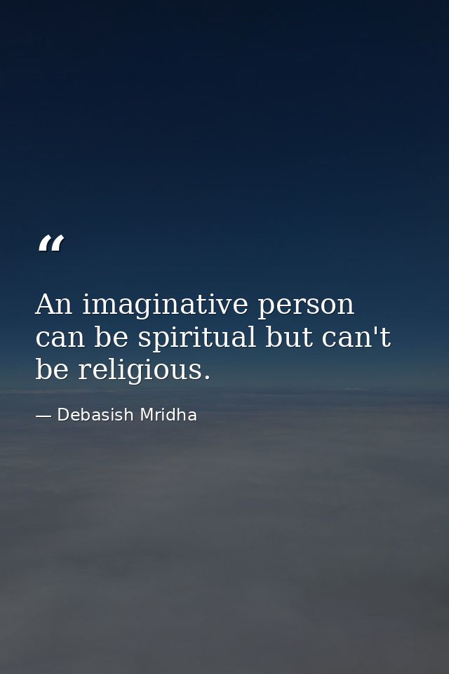 An imaginative person can be spiritual but can't be religious. — Debasish Mridha
