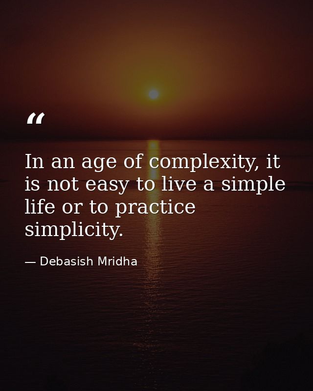 In an age of complexity, it is not easy to live a simple life or to practice simplicity. — Debasish Mridha