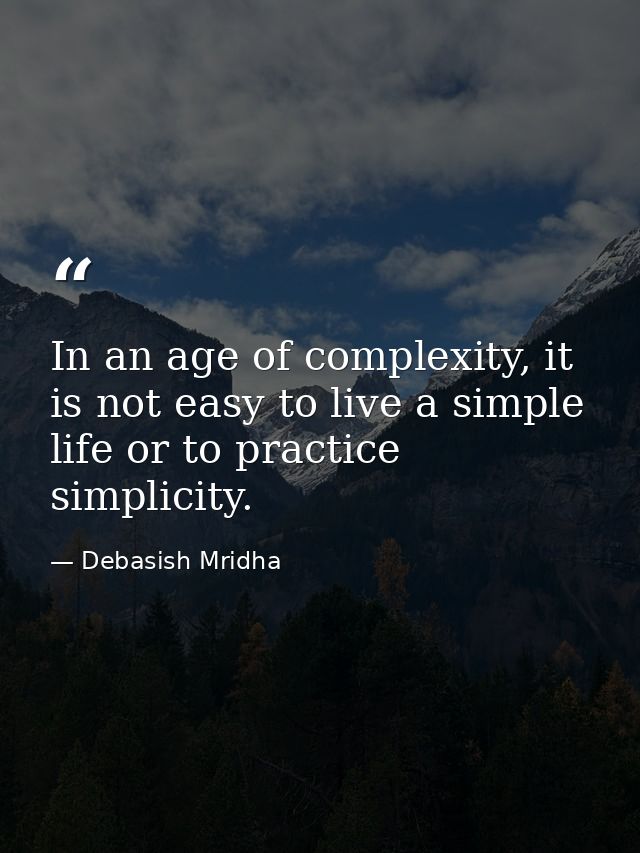 In an age of complexity, it is not easy to live a simple life or to practice simplicity. — Debasish Mridha