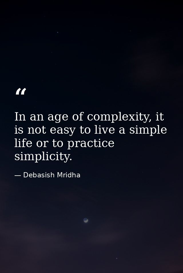 In an age of complexity, it is not easy to live a simple life or to practice simplicity. — Debasish Mridha