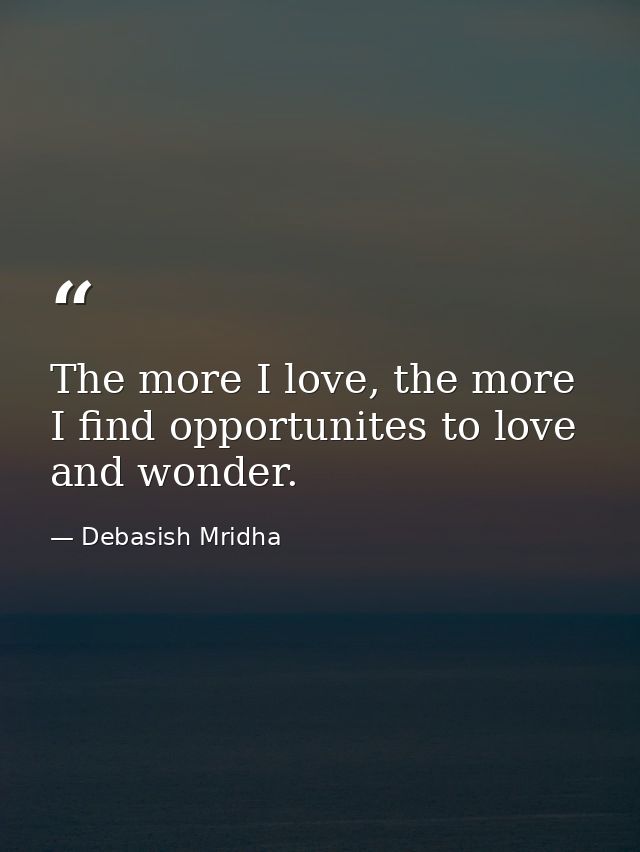 The more I love, the more I find opportunites to love and wonder. — Debasish Mridha