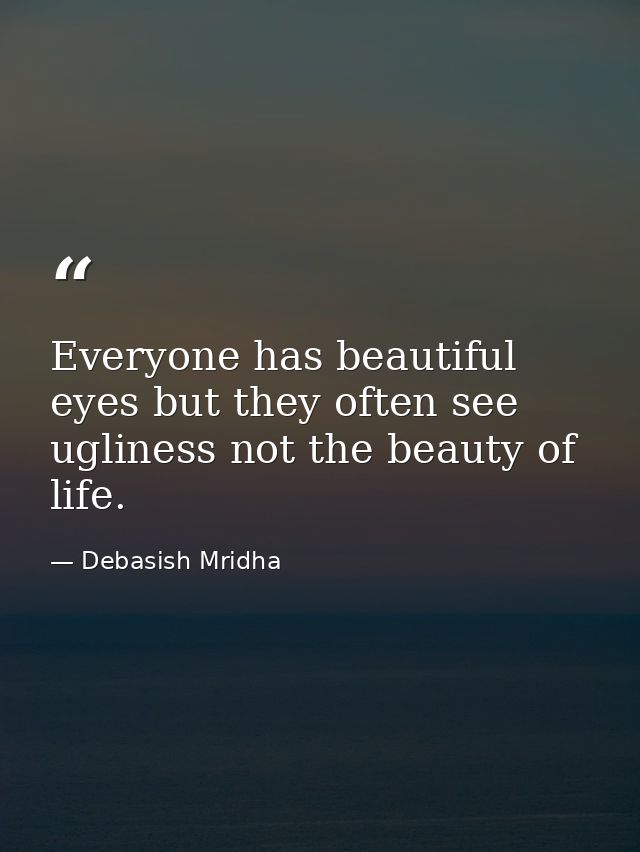 Everyone has beautiful eyes but they often see ugliness not the beauty of life. — Debasish Mridha