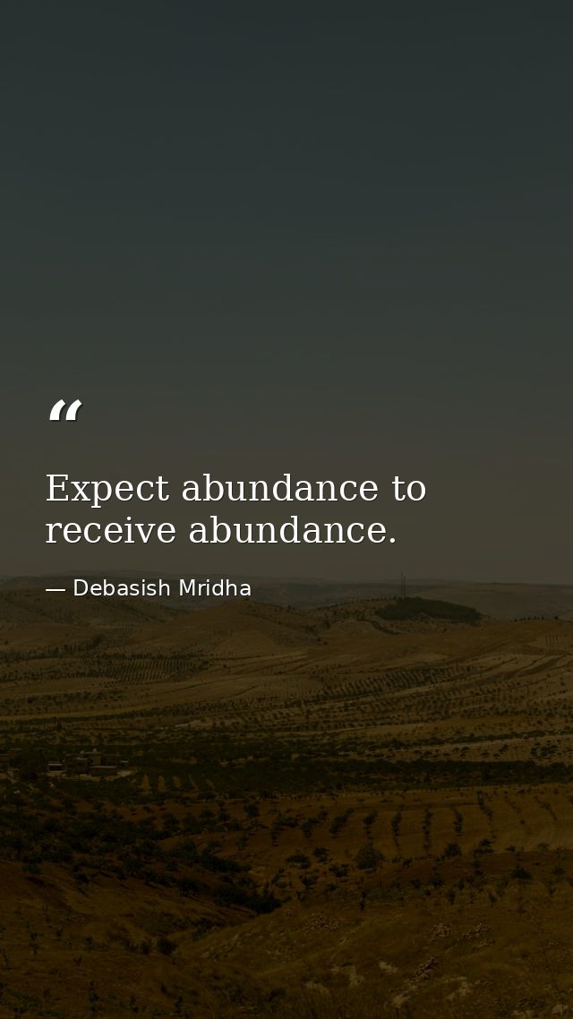 Expect abundance to receive abundance. — Debasish Mridha