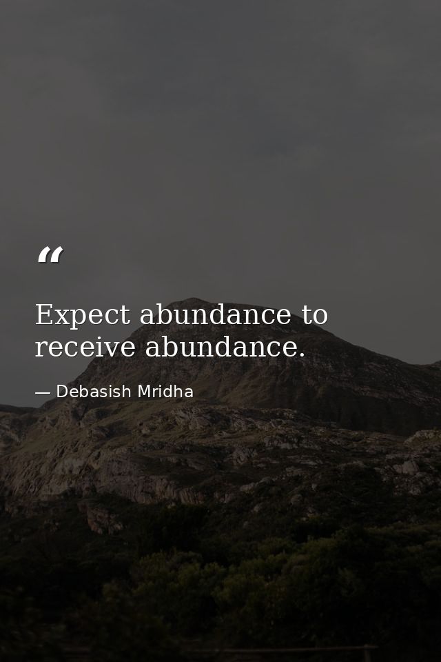 Expect abundance to receive abundance. — Debasish Mridha