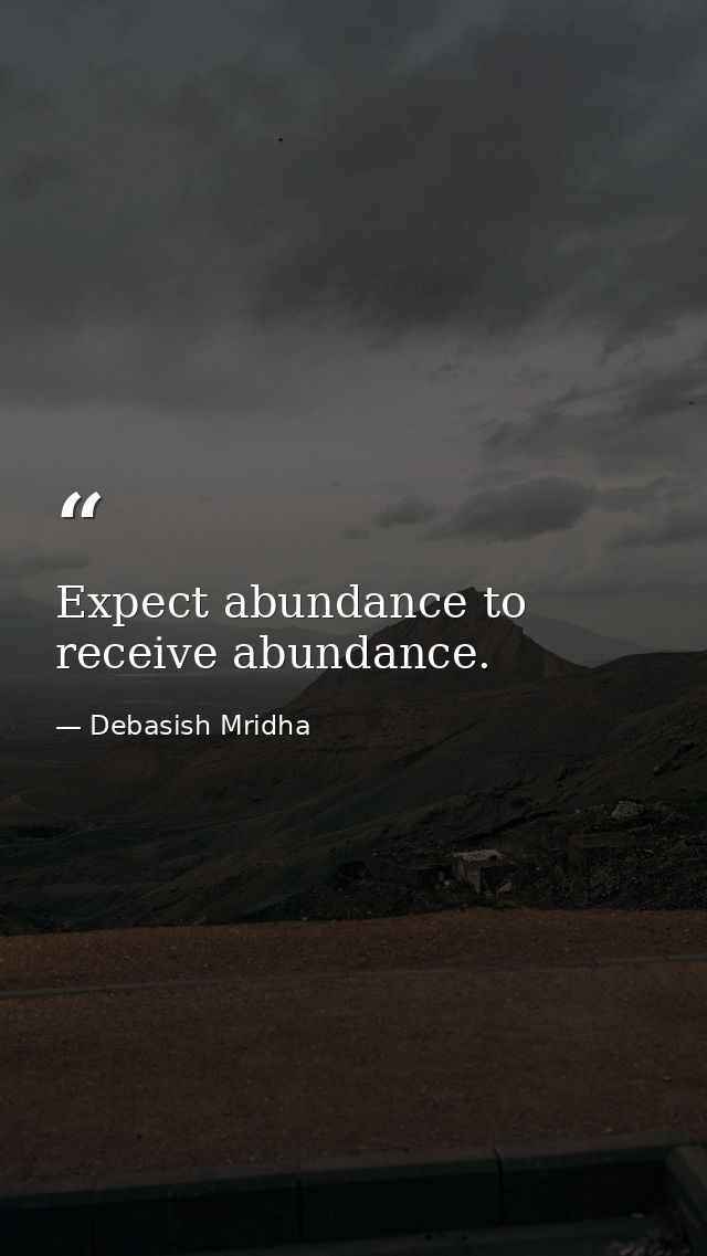 Expect abundance to receive abundance. — Debasish Mridha