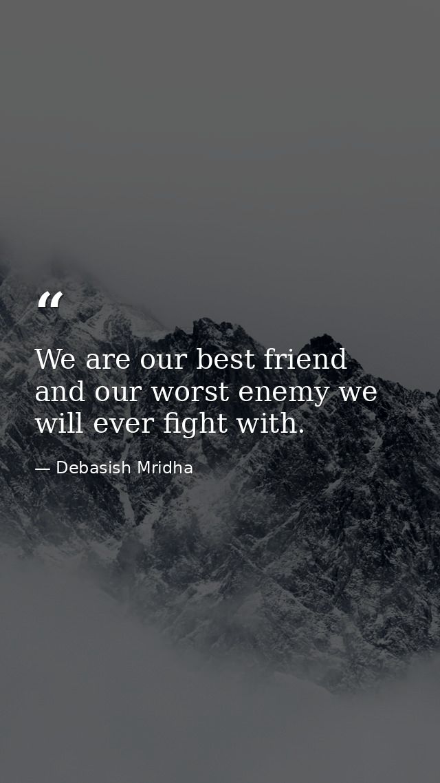 We are our best friend and our worst enemy we will ever fight with. — Debasish Mridha