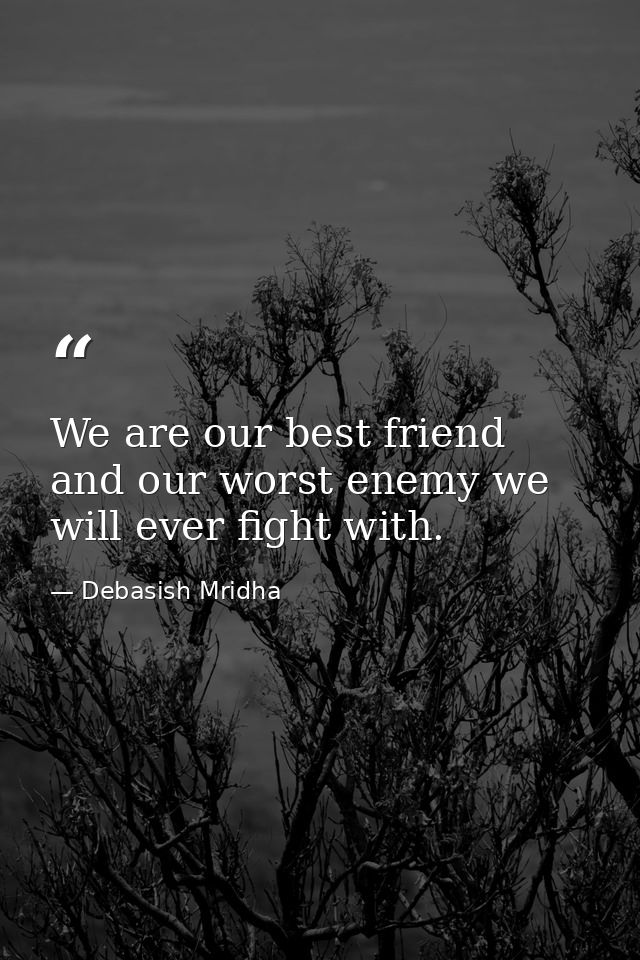 We are our best friend and our worst enemy we will ever fight with. — Debasish Mridha
