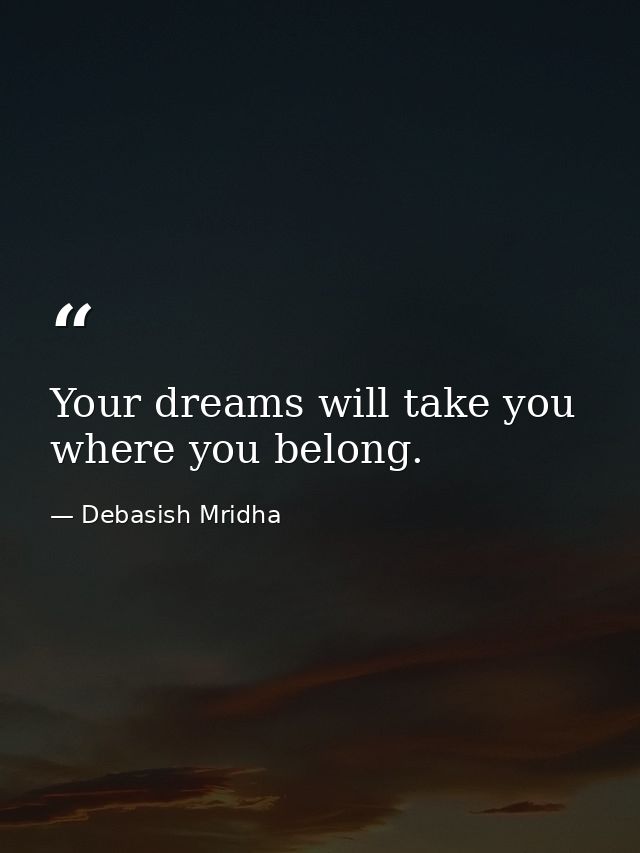 Your dreams will take you where you belong. — Debasish Mridha