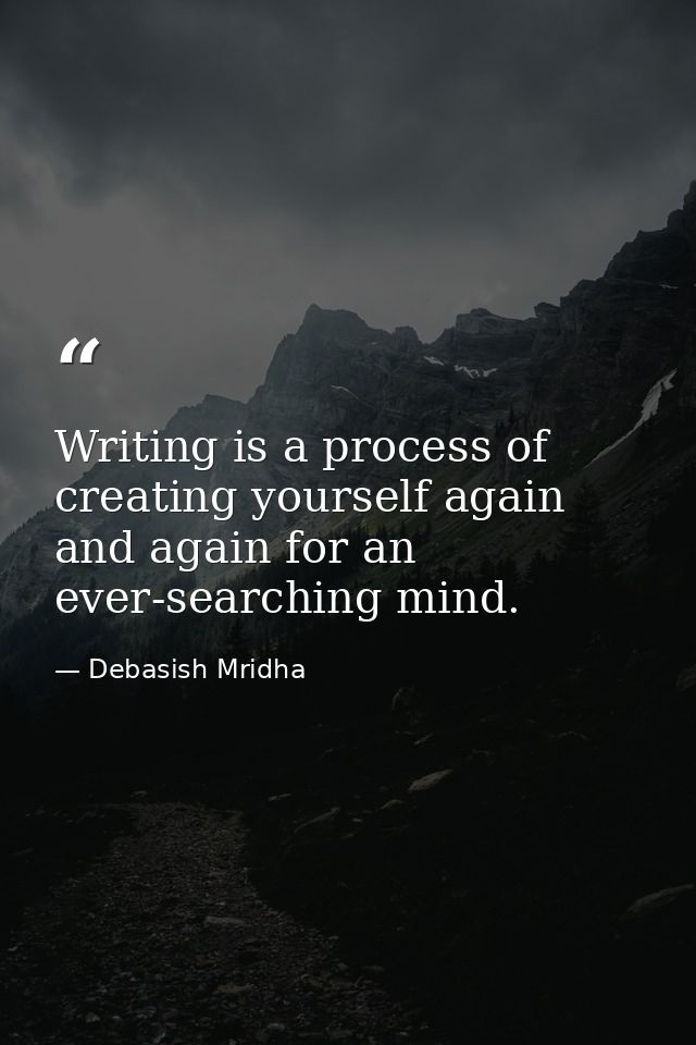Writing is a process of creating yourself again and again for an ever-searching mind. — Debasish Mridha