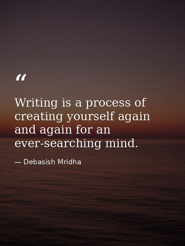 Writing is a process of creating yourself again and again for an ever-searching mind. — Debasish Mridha