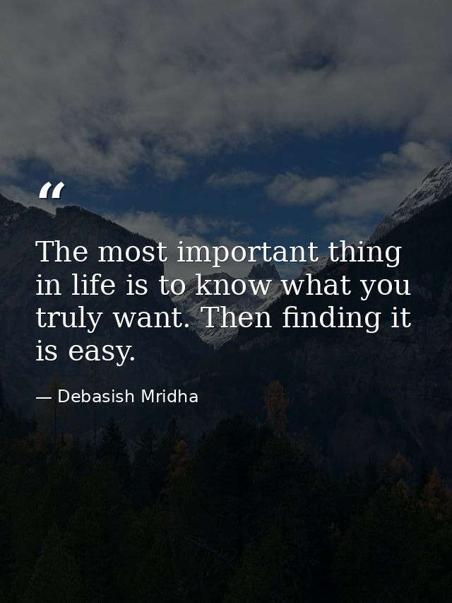 The most important thing in life is to know what you truly want. Then finding it is easy. — Debasish Mridha