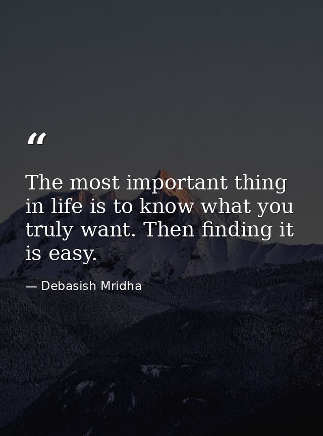 The most important thing in life is to know what you truly want. Then finding it is easy. — Debasish Mridha