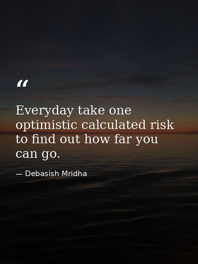 Everyday take one optimistic calculated risk to find out how far you can go. — Debasish Mridha