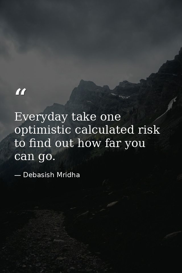 Everyday take one optimistic calculated risk to find out how far you can go. — Debasish Mridha