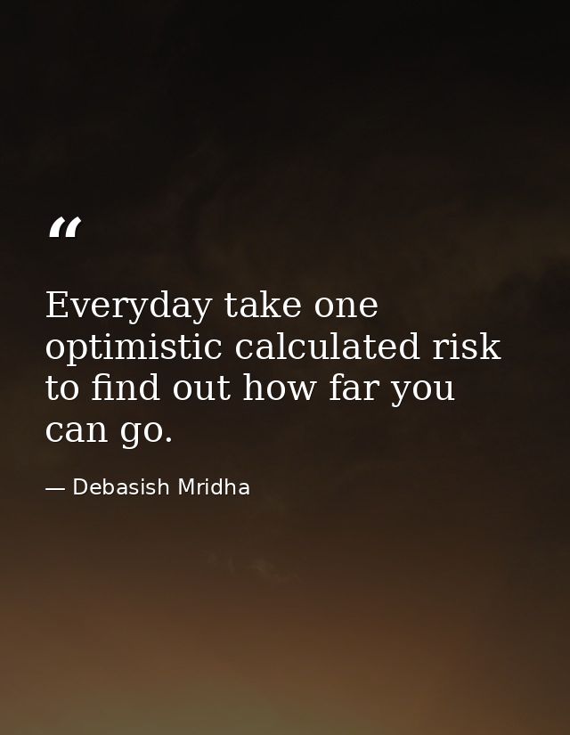 Everyday take one optimistic calculated risk to find out how far you can go. — Debasish Mridha