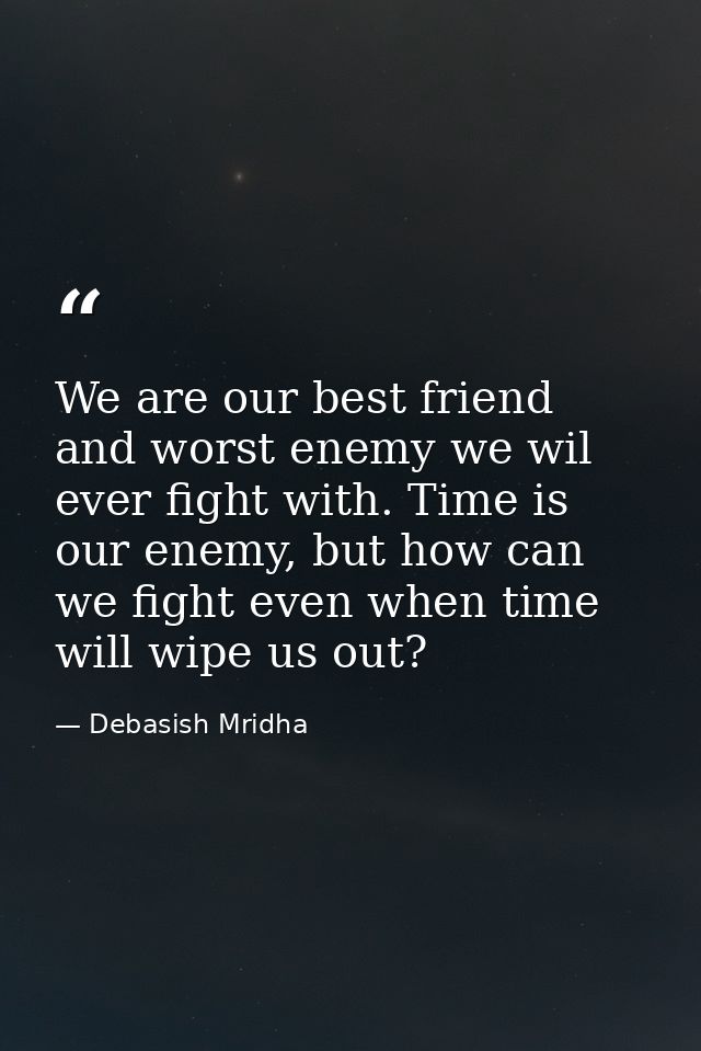 We are our best friend and worst enemy we wil ever fight with. Time is our enemy, but how can we fight even when time wi — Debasish Mridha