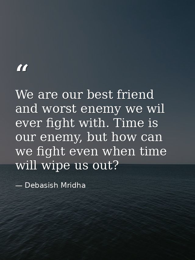 We are our best friend and worst enemy we wil ever fight with. Time is our enemy, but how can we fight even when time wi — Debasish Mridha
