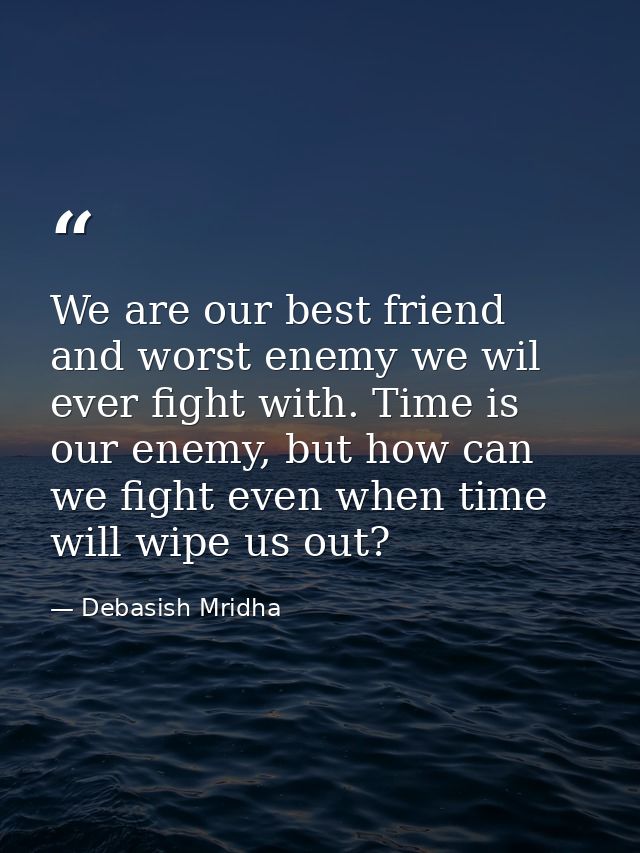 We are our best friend and worst enemy we wil ever fight with. Time is our enemy, but how can we fight even when time wi — Debasish Mridha