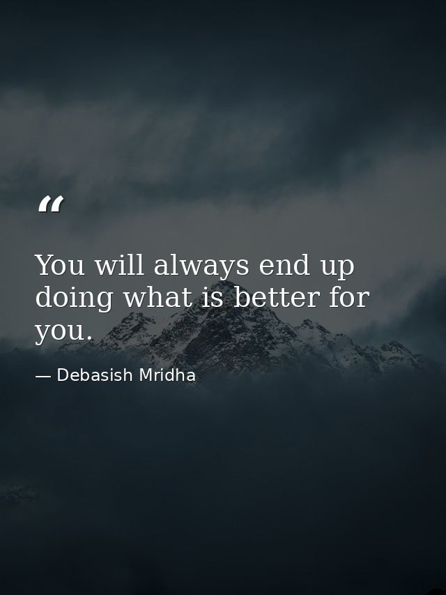 You will always end up doing what is better for you. — Debasish Mridha