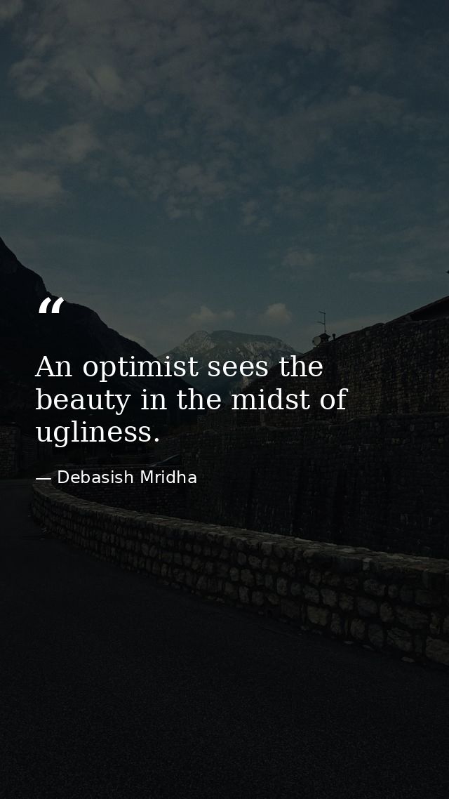 An optimist sees the beauty in the midst of ugliness. — Debasish Mridha