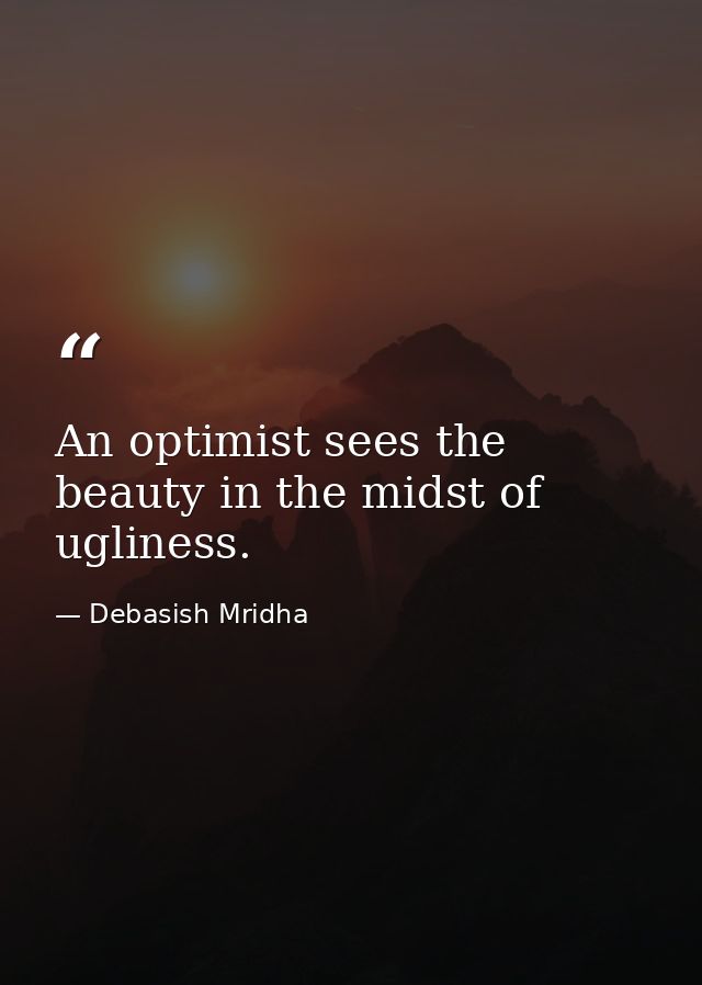 An optimist sees the beauty in the midst of ugliness. — Debasish Mridha