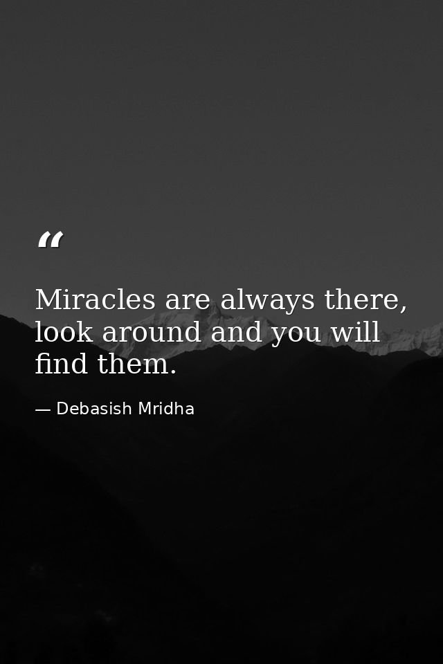 Miracles are always there, look around and you will find them. — Debasish Mridha