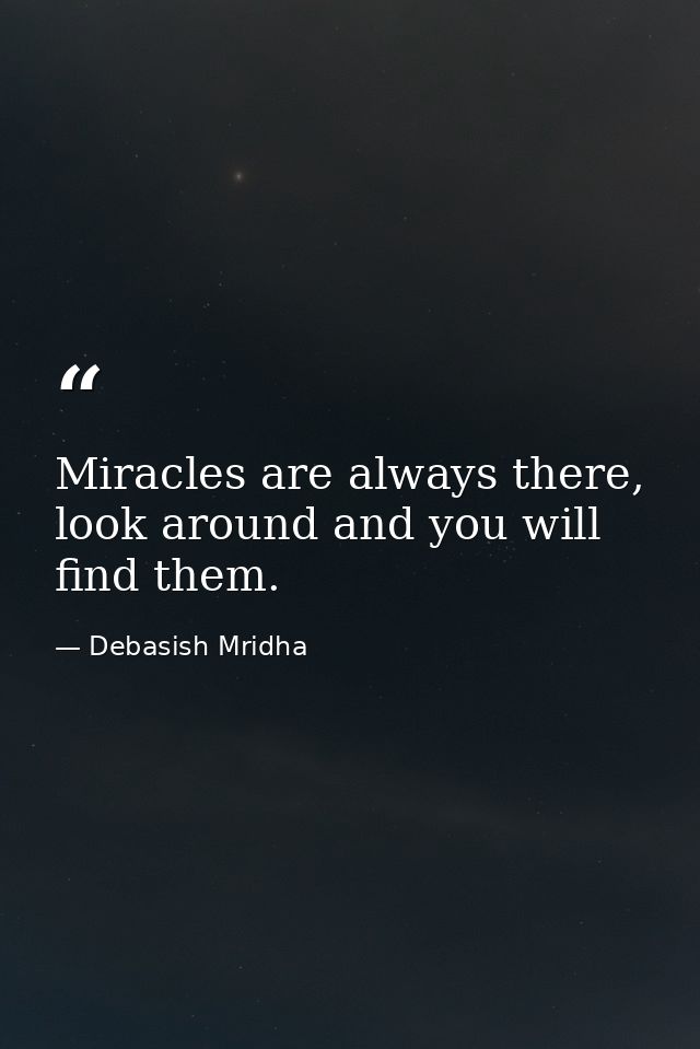 Miracles are always there, look around and you will find them. — Debasish Mridha