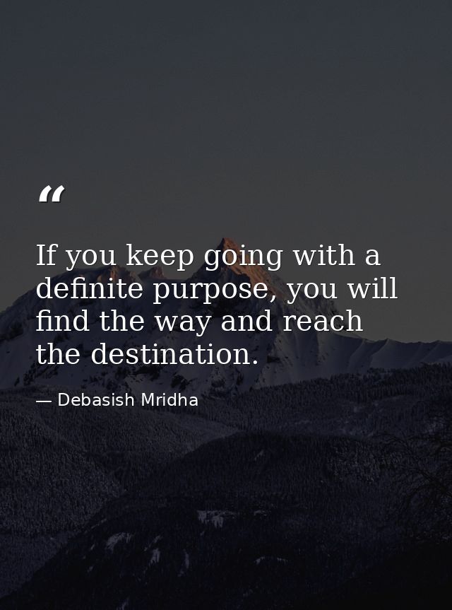 If you keep going with a definite purpose, you will find the way and reach the destination. — Debasish Mridha